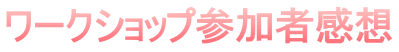 ワークショップ参加者感想