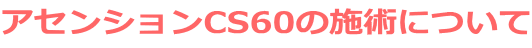アセンションCS60の施術について